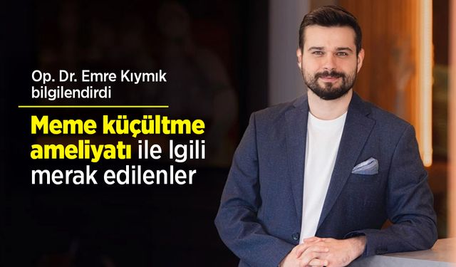 Op. Dr. Emre Kıymık bilgilendirdi: Meme küçültme ameliyatıyla ilgili merak edilenler