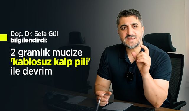 Doç. Dr. Sefa Gül bilgilendirdi: 2 gramlık mucize 'kablosuz kalp pili' ile devrim