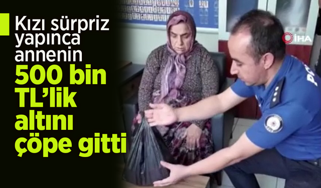 Kızı sürpriz yapınca annenin 500 bin TL’lik altını çöpe gitti.