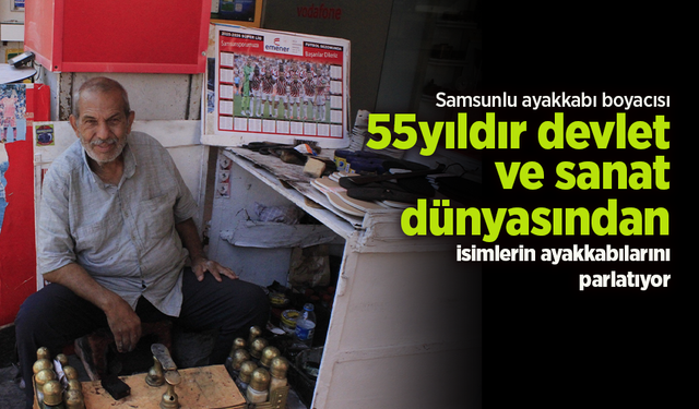 Samsunlu ayakkabı boyacısı 55 yıldır devlet ve sanat dünyasından isimlerin ayakkabılarını parlatıyor.