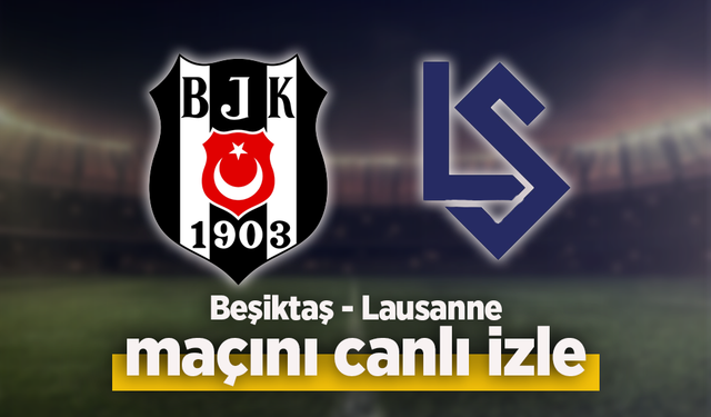 Beşiktaş – Lausanne-Sport Maçı Canlı İzle | Şifresiz Yayın ve İlk 11’ler