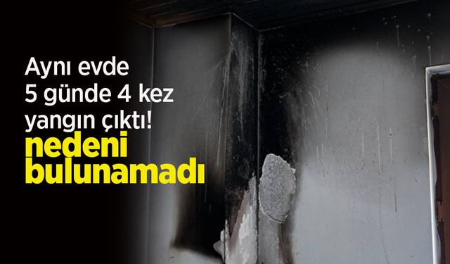 Aynı evde 5 günde 4 kez yangın çıktı! Nedeni bulunamadı