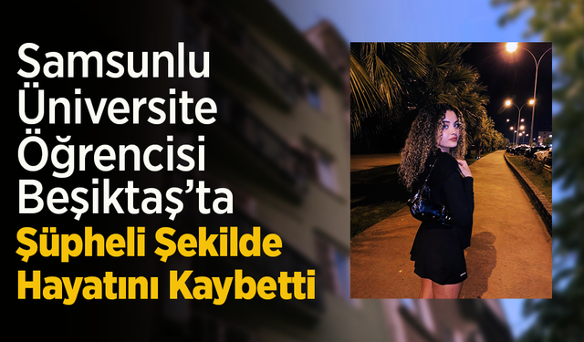 Samsunlu Üniversite Öğrencisi Beşiktaş’ta Şüpheli Şekilde Hayatını Kaybetti