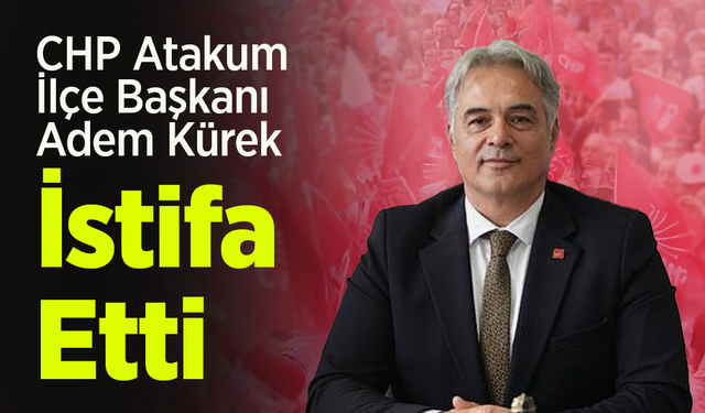 CHP Atakum İlçe Başkanı Adem Kürek İstifa Etti