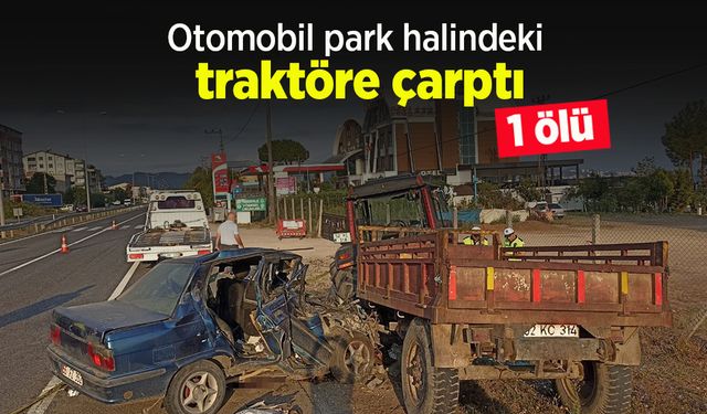 Otomobil park halindeki traktöre çarptı: 1 ölü