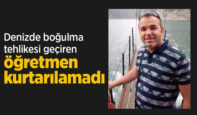 Denizde boğulma tehlikesi geçiren öğretmen kurtarılamadı.