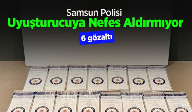 Samsun Polisi Uyuşturucuya Nefes Aldırmıyor: 6 Gözaltı!