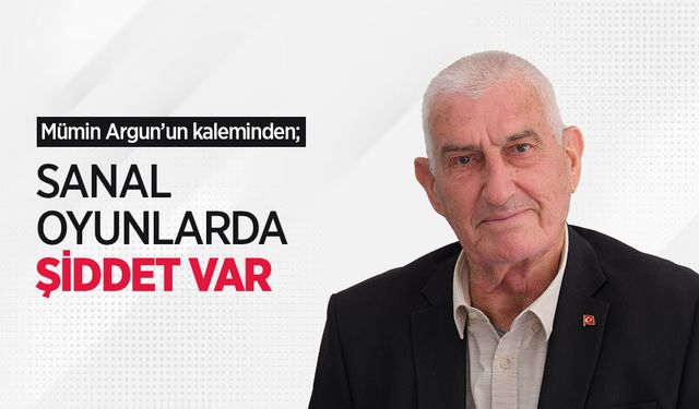 Mümin Argun'un kaleminden; SANAL OYUNLARDA ŞİDDET VAR