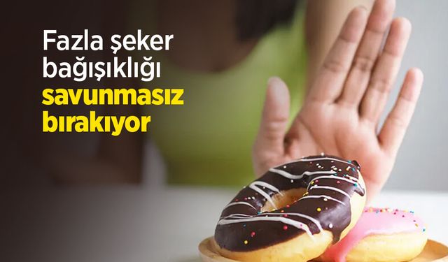 Fazla şeker bağışıklığı savunmasız bırakıyor