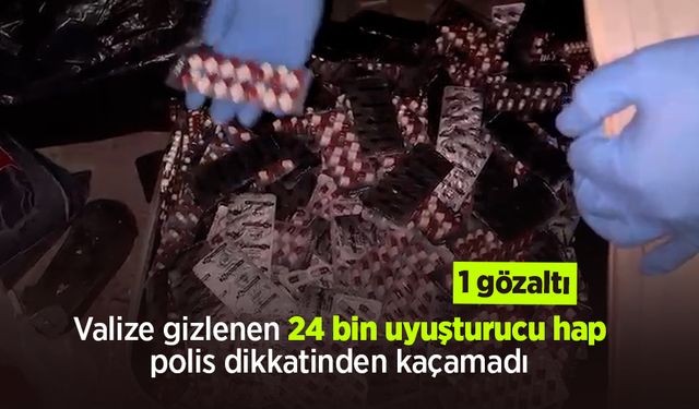 Valize gizlenen 24 bin uyuşturucu hap polis dikkatinden kaçamadı: 1 gözaltı