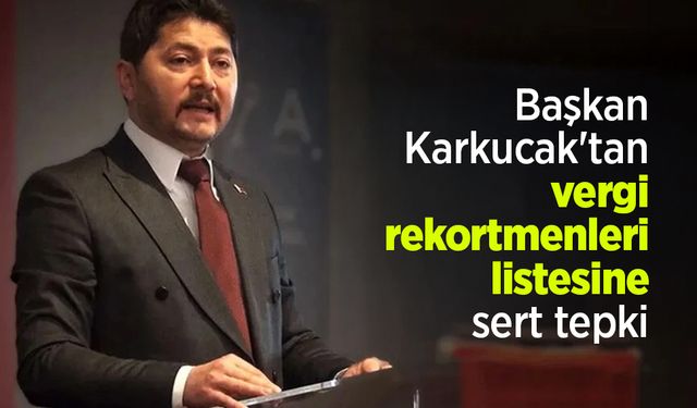 Başkan Karkucak'tan vergi rekortmenleri listesine sert tepki