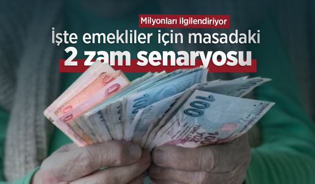 Milyonları ilgilendiriyor: İşte emekliler için masadaki 2 zam senaryosu