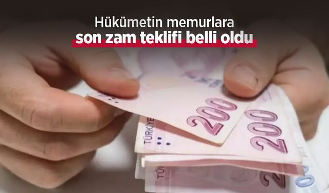 Hükümetin memurlara son zam teklifi belli oldu