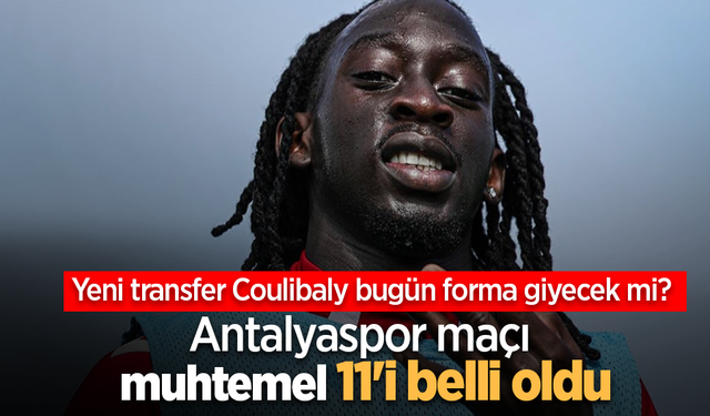 Yeni transfer Coulibaly bugün forma giyecek mi ? Antalyaspor maçı muhtemel 11'i belli oldu