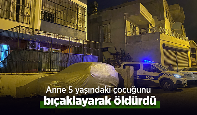 Anne 5 yaşındaki çocuğunu bıçaklayarak öldürdü.