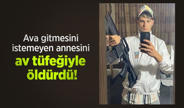 Ava gitmesini istemeyen annesini av tüfeğiyle öldürdü