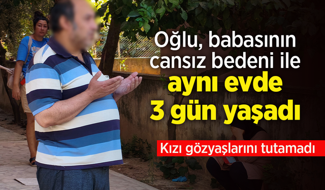 Oğlu, babasının cansız bedeni ile aynı evde 3 gün yaşadı.