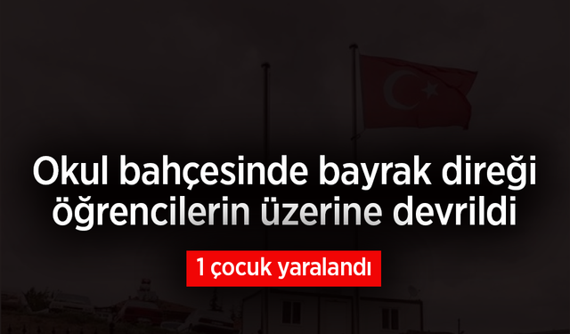 Okul bahçesinde bayrak direği öğrencilerin üzerine devrildi: 1 çocuk yaralandı