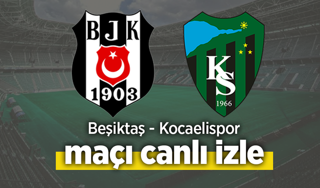 Beşiktaş – Kocaelispor canlı izle