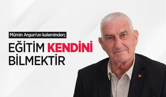 Mümin Argun'un kaleminden; EĞİTİM KENDİNİ BİLMEKTİR