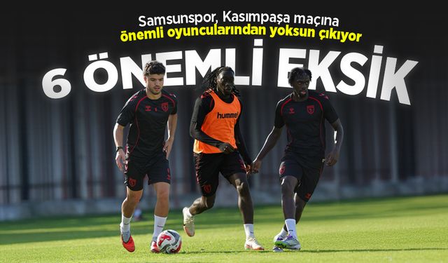 Samsunspor, Kasımpaşa maçına önemli oyuncularından yoksun çıkıyor, 6 ÖNEMLİ EKSİK