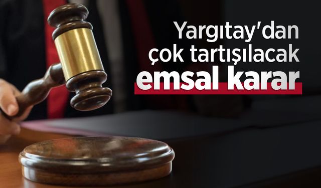 Yargıtay'dan çok tartışılacak emsal karar