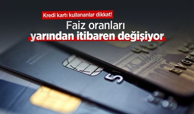Kredi kartı kullananlar dikkat! Faiz oranları yarından itibaren değişiyor