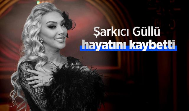 Şarkıcı Güllü hayatını kaybetti
