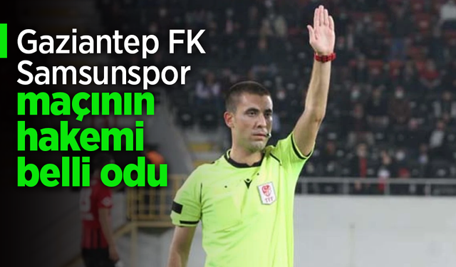 Gaziantep FK - Samsunspor maçının hakemi belli oldu.