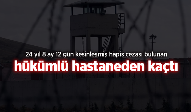 24 yıl 8 ay 12 gün kesinleşmiş hapis cezası bulunan hükümlü hastaneden kaçtı.