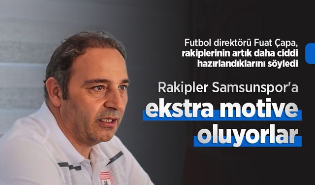 Rakipler Samsunspor'a ekstra motive oluyorlar
