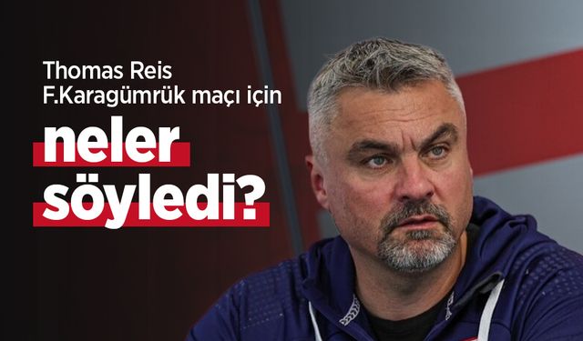 Thomas Reis F.Karagümrük maçı için neler söyledi