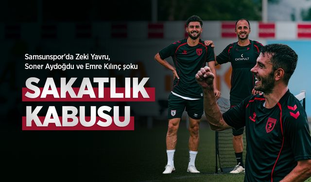 Samsunspor'da Zeki Yavru, Soner Aydoğdu ve Emre Kılınç şoku, SAKATLIK KABUSU