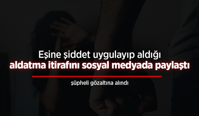 Eşine şiddet uygulayıp aldığı aldatma itirafını sosyal medyada paylaştı.