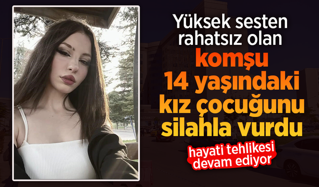Yüksek sesten rahatsız olan komşu 14 yaşındaki kız çocuğunu silahla vurdu.
