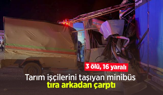 Tarım işçilerini taşıyan minibüs tıra arkadan çarptı: 3 ölü, 16 yaralı