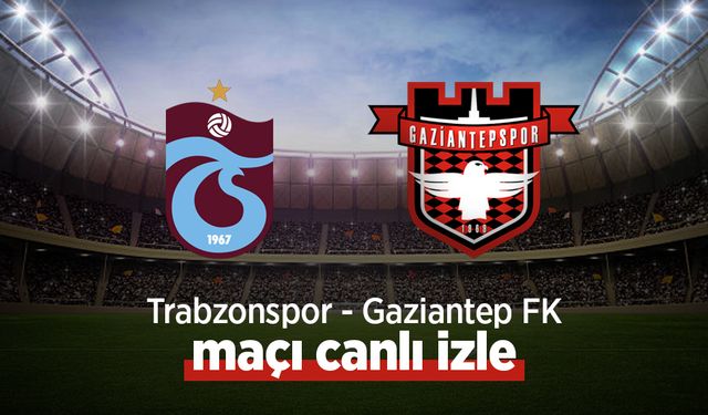 Trabzonspor – Gaziantep FK Maçı Canlı İzle