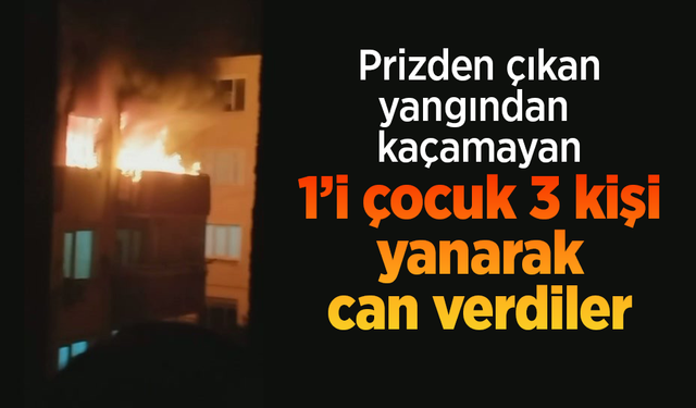 Prizden çıkan yangından kaçamayan 1'i çocuk 3 kişi yanarak can verdiler.