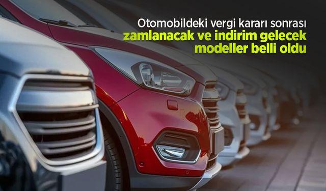Otomobildeki vergi kararı sonrası zamlanacak ve indirim gelecek modeller belli oldu