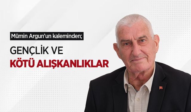 Mümin Argun'un kaleminden; GENÇLİK VE KÖTÜ ALIŞKANLIKLAR