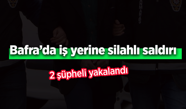 Bafra’da iş yerine silahlı saldırı: 2 şüpheli yakalandı.