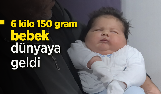 6 kilo 150 gram bebek dünyaya geldi