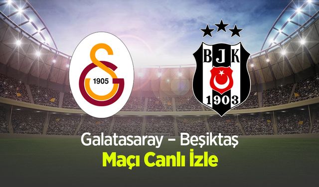 Galatasaray – Beşiktaş Maçı Canlı İzle