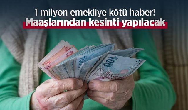 1 milyon emekliye kötü haber! Maaşlarından kesinti yapılacak