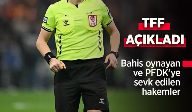 TFF açıkladı. Bahis oynayan ve PFDK'ye sevk edilen hakemler.
