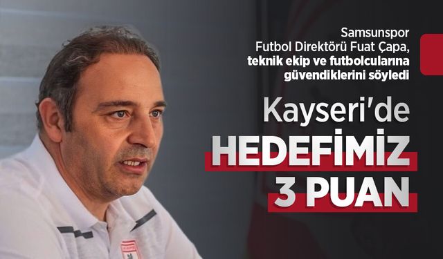 Fuat Çapa: Kayseri'de HEDEFİMİZ 3 PUAN