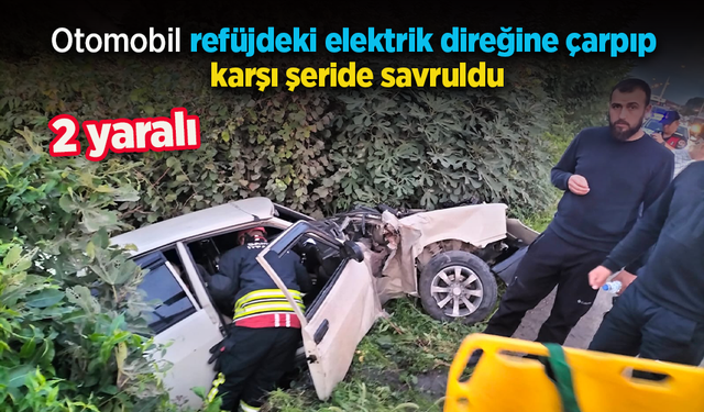 Otomobil refüjdeki elektrik direğine çarpıp, karşı şeride savruldu; 2 yaralı