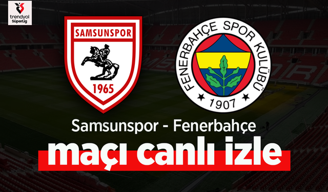 Samsunspor – Fenerbahçe Maçı Canlı İzle
