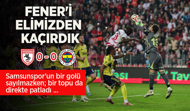 FENER'İ ELİMİZDEN  KAÇIRDIK 0-0