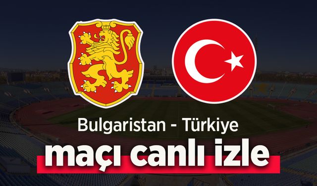 Bulgaristan – Türkiye Maçı Canlı İzle